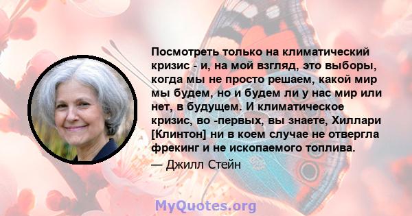 Посмотреть только на климатический кризис - и, на мой взгляд, это выборы, когда мы не просто решаем, какой мир мы будем, но и будем ли у нас мир или нет, в будущем. И климатическое кризис, во -первых, вы знаете, Хиллари 