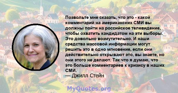 Позвольте мне сказать, что это - какой комментарий на американских СМИ вы должны пойти на российское телевидение, чтобы охватить кандидатом на эти выборы. Это довольно возмутительно. И наши средства массовой информации