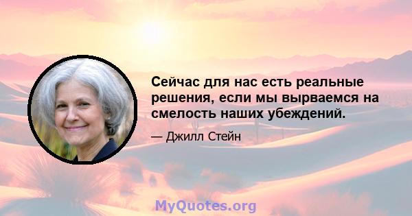 Сейчас для нас есть реальные решения, если мы вырваемся на смелость наших убеждений.