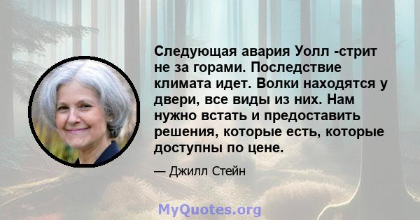 Следующая авария Уолл -стрит не за горами. Последствие климата идет. Волки находятся у двери, все виды из них. Нам нужно встать и предоставить решения, которые есть, которые доступны по цене.