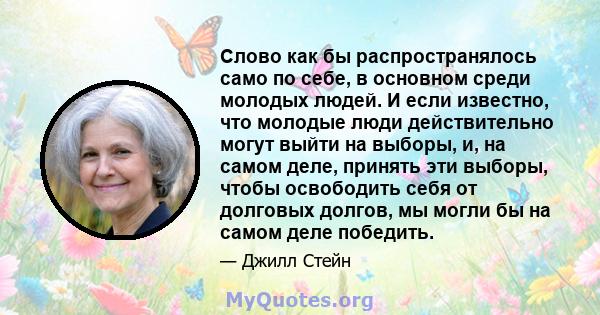 Слово как бы распространялось само по себе, в основном среди молодых людей. И если известно, что молодые люди действительно могут выйти на выборы, и, на самом деле, принять эти выборы, чтобы освободить себя от долговых