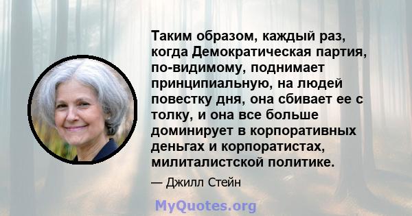 Таким образом, каждый раз, когда Демократическая партия, по-видимому, поднимает принципиальную, на людей повестку дня, она сбивает ее с толку, и она все больше доминирует в корпоративных деньгах и корпоратистах,