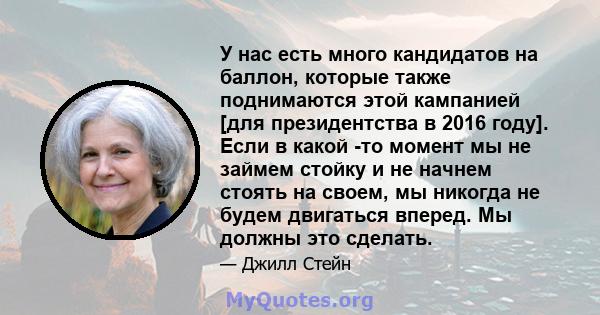 У нас есть много кандидатов на баллон, которые также поднимаются этой кампанией [для президентства в 2016 году]. Если в какой -то момент мы не займем стойку и не начнем стоять на своем, мы никогда не будем двигаться