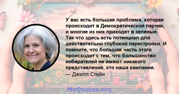 У вас есть большая проблема, которая происходит в Демократической партии, и многие из них приходят в зеленые. Так что здесь есть потенциал для действительно глубокой перестройки. И помните, что большая часть этого