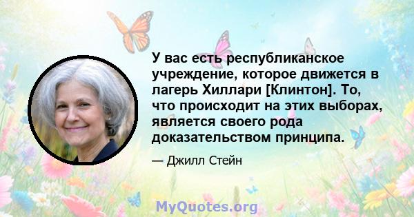 У вас есть республиканское учреждение, которое движется в лагерь Хиллари [Клинтон]. То, что происходит на этих выборах, является своего рода доказательством принципа.