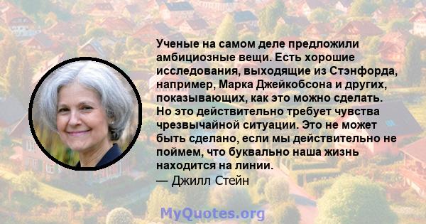 Ученые на самом деле предложили амбициозные вещи. Есть хорошие исследования, выходящие из Стэнфорда, например, Марка Джейкобсона и других, показывающих, как это можно сделать. Но это действительно требует чувства