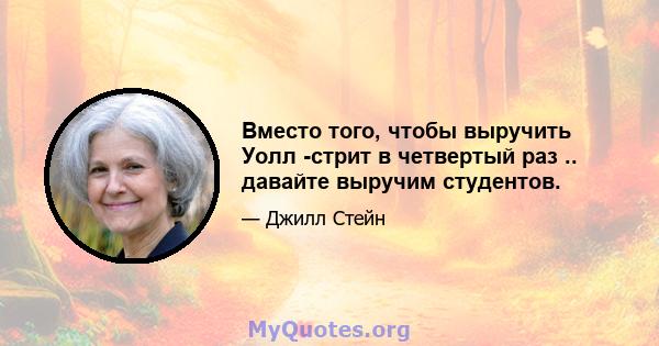 Вместо того, чтобы выручить Уолл -стрит в четвертый раз .. давайте выручим студентов.