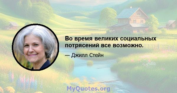 Во время великих социальных потрясений все возможно.