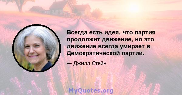 Всегда есть идея, что партия продолжит движение, но это движение всегда умирает в Демократической партии.