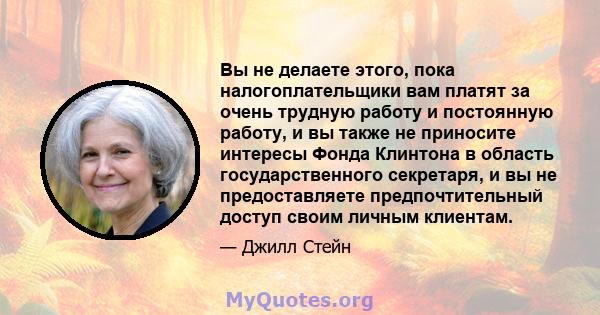 Вы не делаете этого, пока налогоплательщики вам платят за очень трудную работу и постоянную работу, и вы также не приносите интересы Фонда Клинтона в область государственного секретаря, и вы не предоставляете