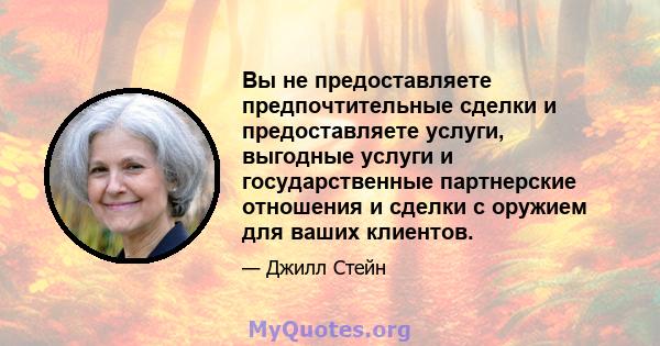 Вы не предоставляете предпочтительные сделки и предоставляете услуги, выгодные услуги и государственные партнерские отношения и сделки с оружием для ваших клиентов.