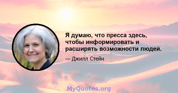 Я думаю, что пресса здесь, чтобы информировать и расширять возможности людей.