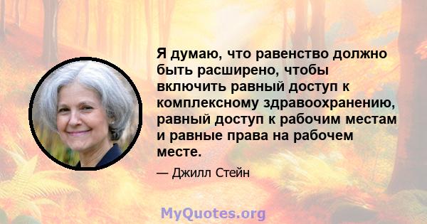 Я думаю, что равенство должно быть расширено, чтобы включить равный доступ к комплексному здравоохранению, равный доступ к рабочим местам и равные права на рабочем месте.