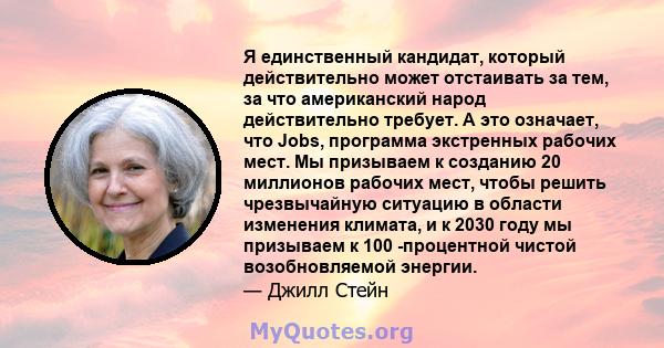 Я единственный кандидат, который действительно может отстаивать за тем, за что американский народ действительно требует. А это означает, что Jobs, программа экстренных рабочих мест. Мы призываем к созданию 20 миллионов