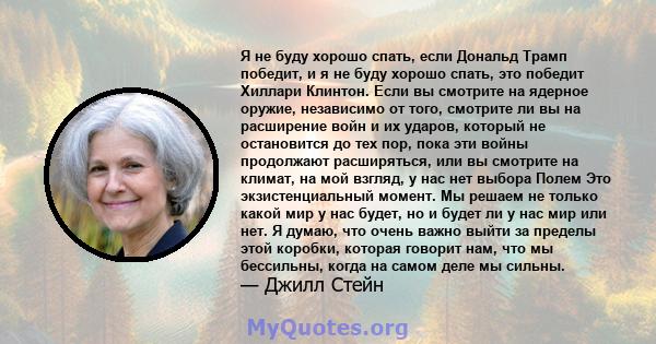 Я не буду хорошо спать, если Дональд Трамп победит, и я не буду хорошо спать, это победит Хиллари Клинтон. Если вы смотрите на ядерное оружие, независимо от того, смотрите ли вы на расширение войн и их ударов, который