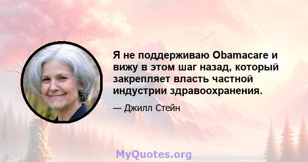 Я не поддерживаю Obamacare и вижу в этом шаг назад, который закрепляет власть частной индустрии здравоохранения.