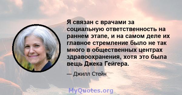 Я связан с врачами за социальную ответственность на раннем этапе, и на самом деле их главное стремление было не так много в общественных центрах здравоохранения, хотя это была вещь Джека Гейгера.