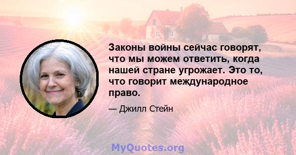 Законы войны сейчас говорят, что мы можем ответить, когда нашей стране угрожает. Это то, что говорит международное право.