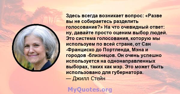 Здесь всегда возникает вопрос: «Разве вы не собираетесь разделить голосование?» На что очевидный ответ: ну, давайте просто оценим выбор людей. Это система голосования, которую мы используем по всей стране, от Сан