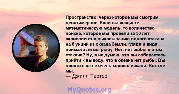 Пространство, через которое мы смотрим, девятимерное. Если вы создаете математическую модель, то количество поиска, которое мы провели за 50 лет, эквивалентно выкапыванию одного стакана на 8 унций из океана Земли, глядя 