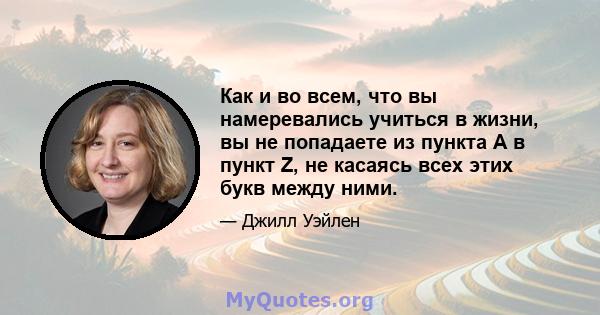 Как и во всем, что вы намеревались учиться в жизни, вы не попадаете из пункта А в пункт Z, не касаясь всех этих букв между ними.