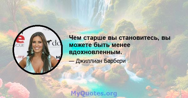 Чем старше вы становитесь, вы можете быть менее вдохновленным.