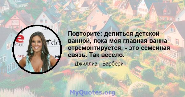 Повторите: делиться детской ванной, пока моя главная ванна отремонтируется, - это семейная связь. Так весело.