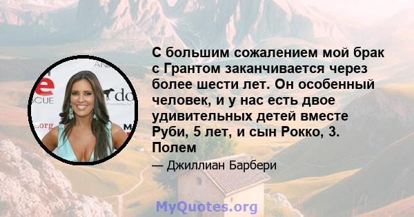 С большим сожалением мой брак с Грантом заканчивается через более шести лет. Он особенный человек, и у нас есть двое удивительных детей вместе Руби, 5 лет, и сын Рокко, 3. Полем