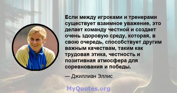 Если между игроками и тренерами существует взаимное уважение, это делает команду честной и создает очень здоровую среду, которая, в свою очередь, способствует другим важным качествам, таким как трудовая этика, честность 