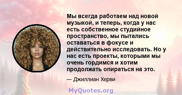 Мы всегда работаем над новой музыкой, и теперь, когда у нас есть собственное студийное пространство, мы пытались оставаться в фокусе и действительно исследовать. Но у нас есть проекты, которыми мы очень гордимся и хотим 