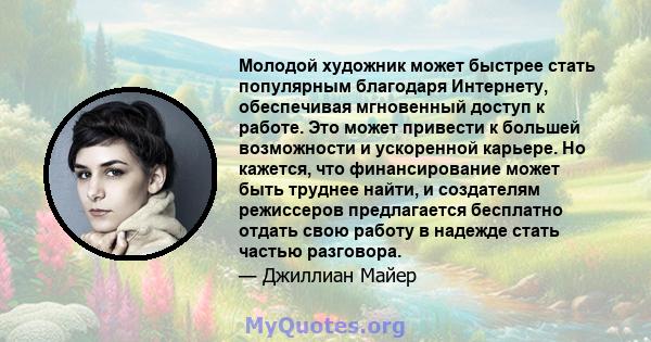 Молодой художник может быстрее стать популярным благодаря Интернету, обеспечивая мгновенный доступ к работе. Это может привести к большей возможности и ускоренной карьере. Но кажется, что финансирование может быть