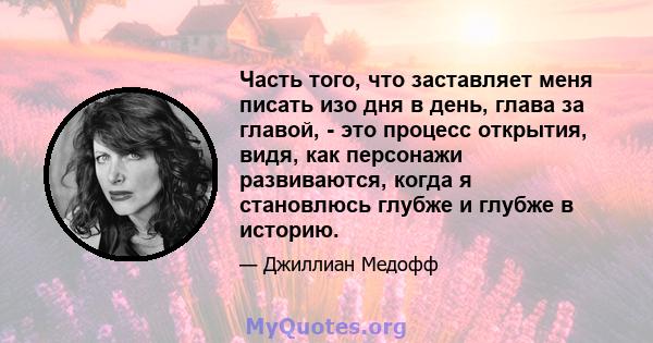 Часть того, что заставляет меня писать изо дня в день, глава за главой, - это процесс открытия, видя, как персонажи развиваются, когда я становлюсь глубже и глубже в историю.