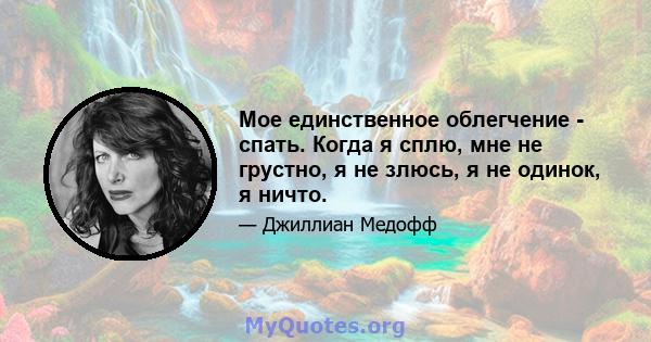 Мое единственное облегчение - спать. Когда я сплю, мне не грустно, я не злюсь, я не одинок, я ничто.