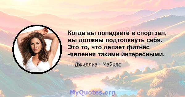 Когда вы попадаете в спортзал, вы должны подтолкнуть себя. Это то, что делает фитнес -явления такими интересными.