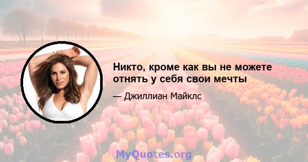 Никто, кроме как вы не можете отнять у себя свои мечты