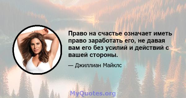 Право на счастье означает иметь право заработать его, не давая вам его без усилий и действий с вашей стороны.