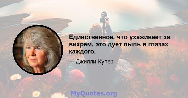 Единственное, что ухаживает за вихрем, это дует пыль в глазах каждого.