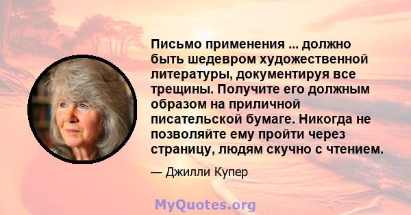 Письмо применения ... должно быть шедевром художественной литературы, документируя все трещины. Получите его должным образом на приличной писательской бумаге. Никогда не позволяйте ему пройти через страницу, людям