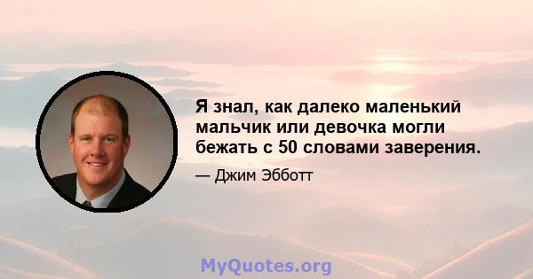 Я знал, как далеко маленький мальчик или девочка могли бежать с 50 словами заверения.