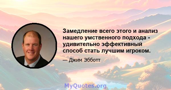 Замедление всего этого и анализ нашего умственного подхода - удивительно эффективный способ стать лучшим игроком.