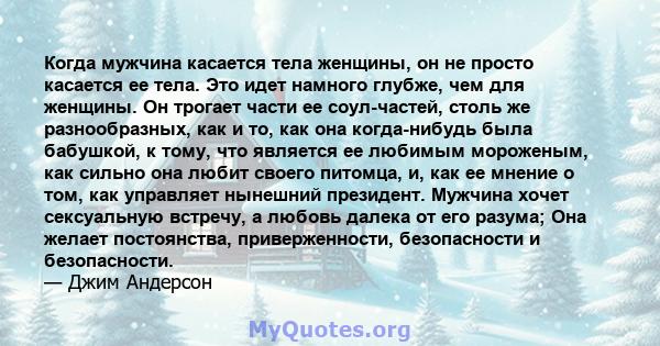 Когда мужчина касается тела женщины, он не просто касается ее тела. Это идет намного глубже, чем для женщины. Он трогает части ее соул-частей, столь же разнообразных, как и то, как она когда-нибудь была бабушкой, к