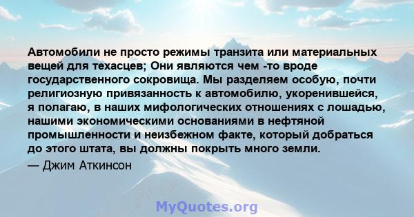 Автомобили не просто режимы транзита или материальных вещей для техасцев; Они являются чем -то вроде государственного сокровища. Мы разделяем особую, почти религиозную привязанность к автомобилю, укоренившейся, я