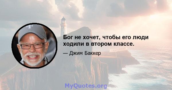 Бог не хочет, чтобы его люди ходили в втором классе.