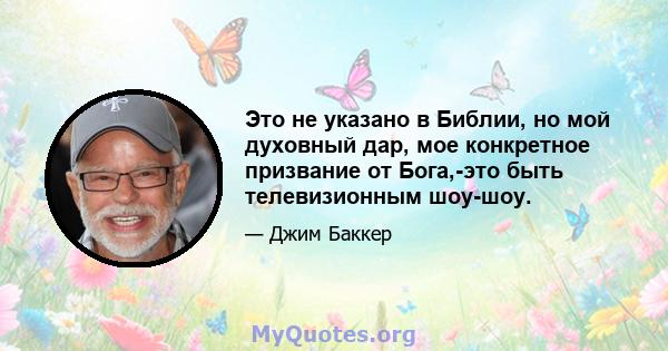 Это не указано в Библии, но мой духовный дар, мое конкретное призвание от Бога,-это быть телевизионным шоу-шоу.