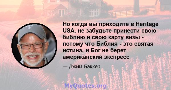 Но когда вы приходите в Heritage USA, не забудьте принести свою библию и свою карту визы - потому что Библия - это святая истина, и Бог не берет американский экспресс