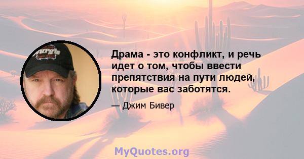 Драма - это конфликт, и речь идет о том, чтобы ввести препятствия на пути людей, которые вас заботятся.