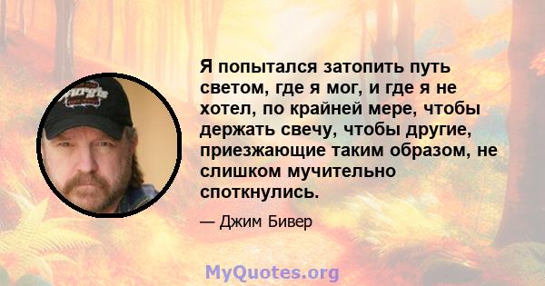 Я попытался затопить путь светом, где я мог, и где я не хотел, по крайней мере, чтобы держать свечу, чтобы другие, приезжающие таким образом, не слишком мучительно споткнулись.