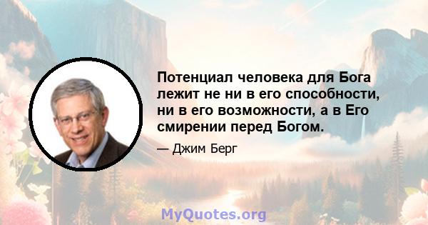 Потенциал человека для Бога лежит не ни в его способности, ни в его возможности, а в Его смирении перед Богом.