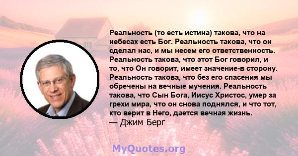 Реальность (то есть истина) такова, что на небесах есть Бог. Реальность такова, что он сделал нас, и мы несем его ответственность. Реальность такова, что этот Бог говорил, и то, что Он говорит, имеет значение-в сторону. 