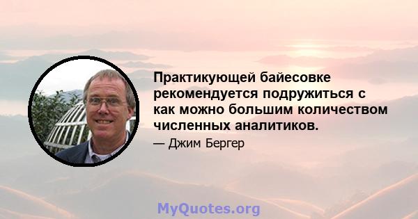 Практикующей байесовке рекомендуется подружиться с как можно большим количеством численных аналитиков.